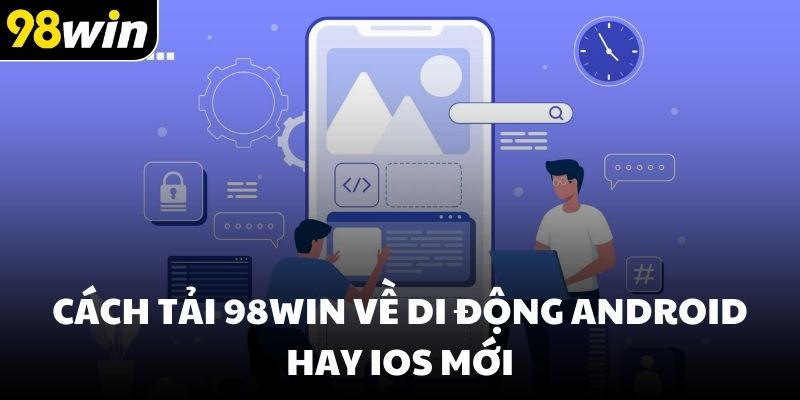 Cách tải 98win về di động Android hay iOS mới