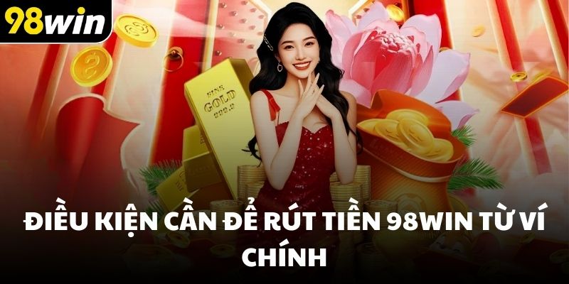 Điều kiện cần để rút tiền 98win từ ví chính