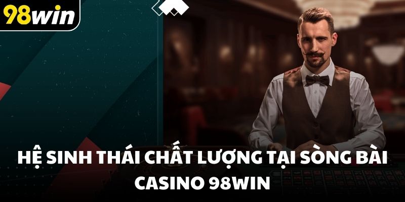 Hệ sinh thái chất lượng tại sòng bài casino 98win