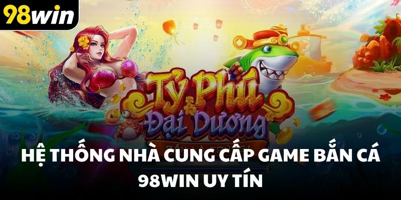 Hệ thống nhà cung cấp game bắn cá 98win uy tín
