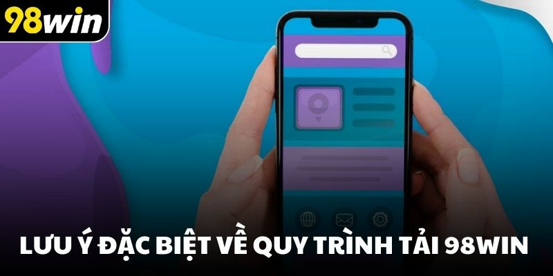 Lưu ý đặc biệt về quy trình tải 98win 