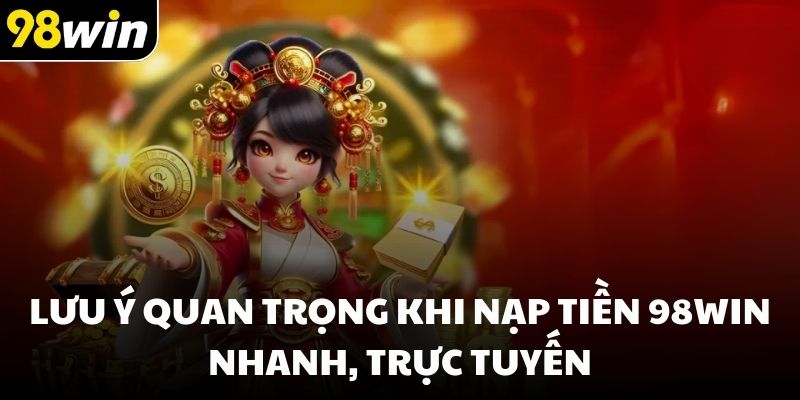 Lưu ý quan trọng khi nạp tiền 98win nhanh, trực tuyến