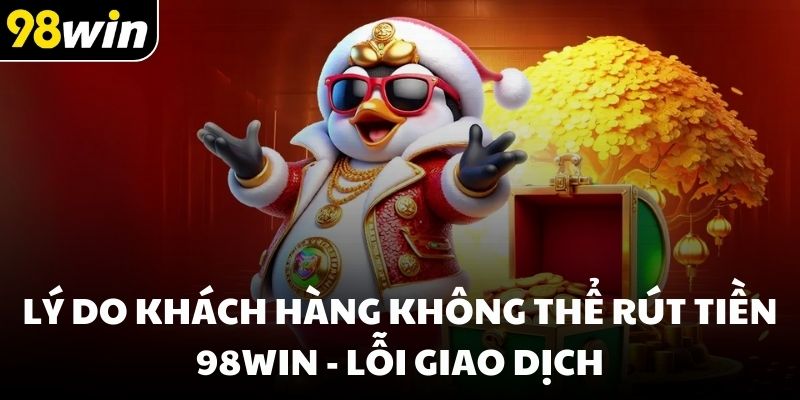 Lý do khách hàng không thể rút tiền 98win - Lỗi giao dịch