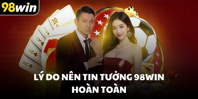Lý do nên tin tưởng 98win hoàn toàn
