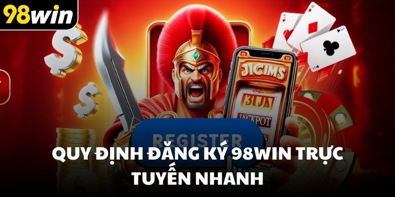 Quy định đăng ký 98win trực tuyến nhanh