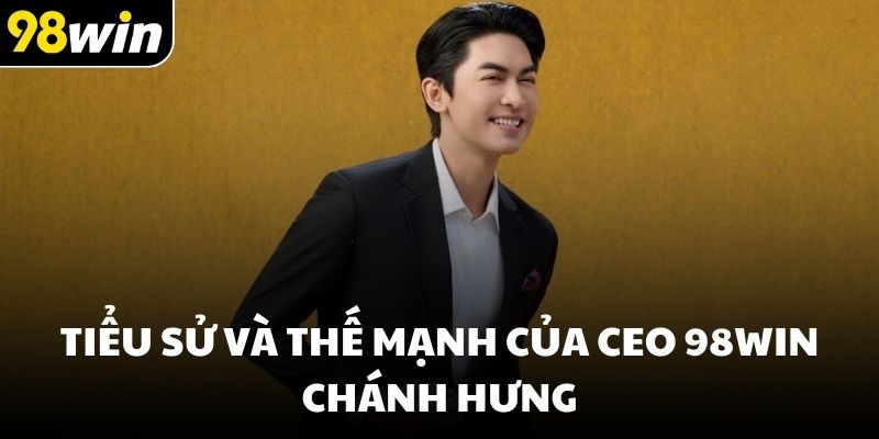 Tiểu sử và thế mạnh của CEO 98win Chánh Hưng