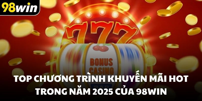 Top chương trình khuyến mãi hot trong năm 2025 của 98win